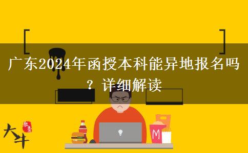 廣東2024年函授本科能異地報(bào)名嗎？詳細(xì)解讀