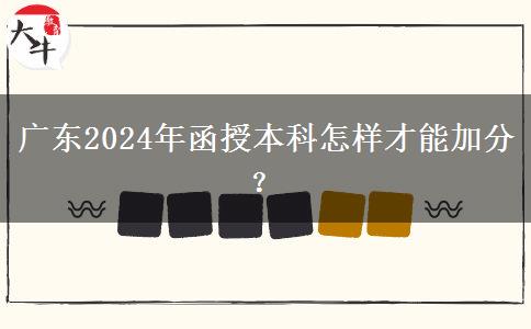 廣東2024年函授本科怎樣才能加分？