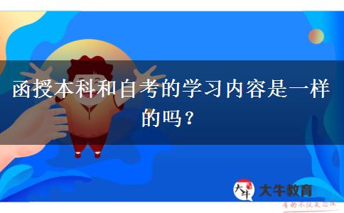 函授本科和自考的學(xué)習(xí)內(nèi)容是一樣的嗎？