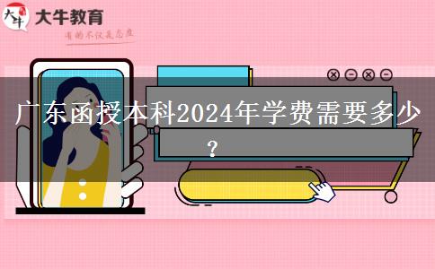 廣東函授本科2024年學(xué)費需要多少？