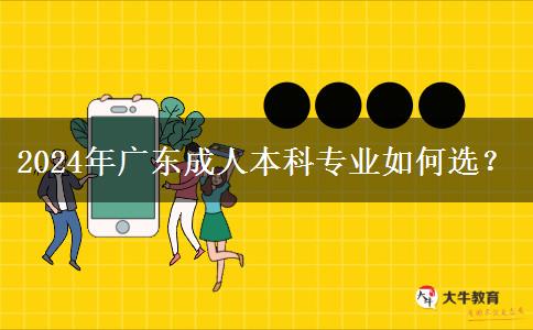 2024年廣東成人本科專業(yè)如何選？