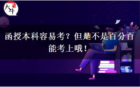 函授本科容易考？但是不是百分百能考上哦！