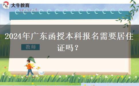 2024年廣東函授本科報(bào)名需要居住證嗎？