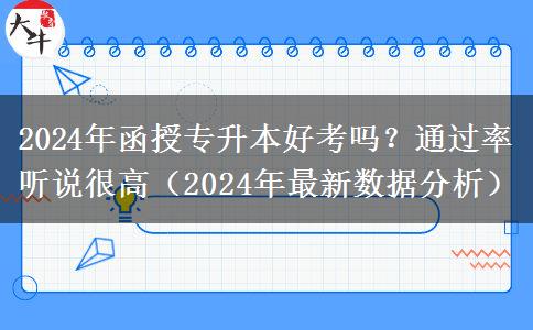 2024年函授專升本好考嗎？通過率聽說很高（2024年最新數(shù)據(jù)分析）