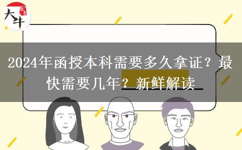 2024年函授本科需要多久拿證？最快需要幾年？新鮮解讀