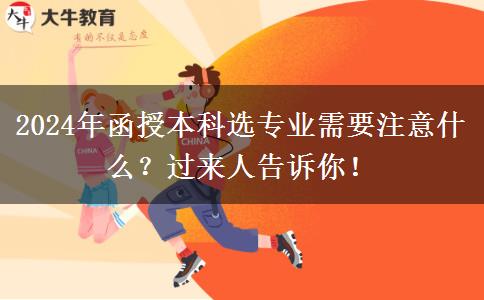 2024年函授本科選專業(yè)需要注意什么？過來人告訴你！