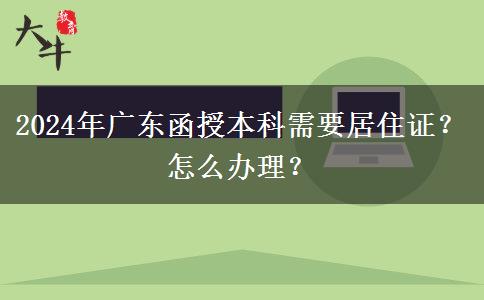 2024年廣東函授本科需要居住證？怎么辦理？