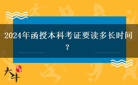 2024年函授本科考證要讀多長(zhǎng)時(shí)間？