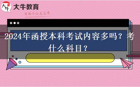 2024年函授本科考試內(nèi)容多嗎？考什么科目？
