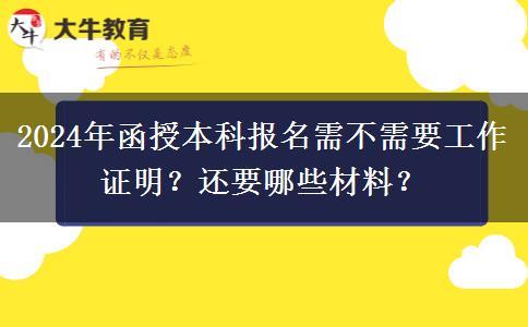 2024年函授本科報(bào)名需不需要工作證明？還要哪些材料？