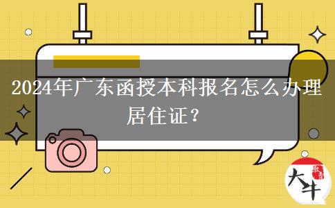 2024年廣東函授本科報(bào)名怎么辦理居住證？