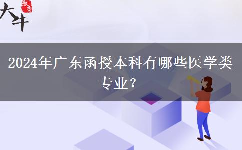 2024年廣東函授本科有哪些醫(yī)學(xué)類專業(yè)？