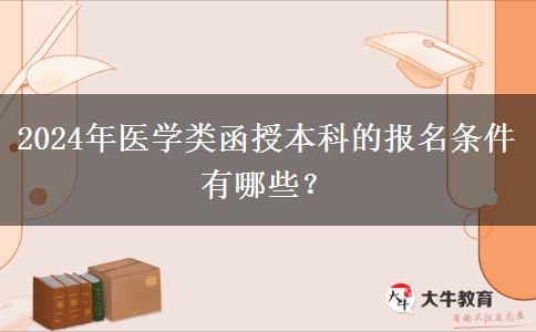 2024年醫(yī)學類函授本科的報名條件有哪些？