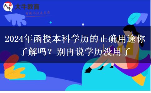 2024年函授本科學(xué)歷的正確用途你了解嗎？別再說(shuō)學(xué)歷沒用了