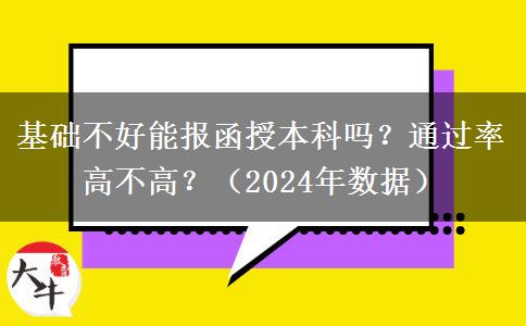 基礎(chǔ)不好能報(bào)函授本科嗎？通過(guò)率高不高？（2024年數(shù)據(jù)）