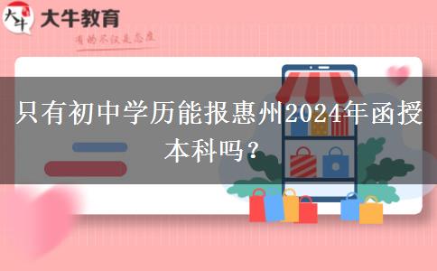 只有初中學(xué)歷能報(bào)惠州2024年函授本科嗎？