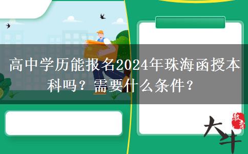 高中學(xué)歷能報(bào)名2024年珠海函授本科嗎？需要什么條件？