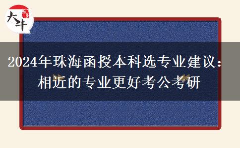 2024年珠海函授本科選專(zhuān)業(yè)建議：相近的專(zhuān)業(yè)更好考公考研