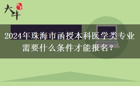 2024年珠海市函授本科醫(yī)學(xué)類(lèi)專(zhuān)業(yè)需要什么條件才能報(bào)名？
