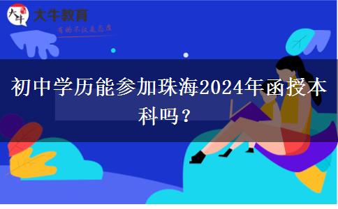 初中學歷能參加珠海2024年函授本科嗎？