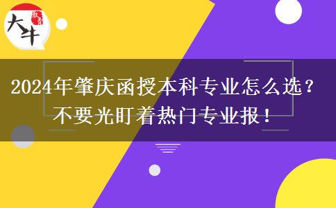 2024年肇慶函授本科專業(yè)怎么選？不要光盯著熱門專業(yè)報(bào)！