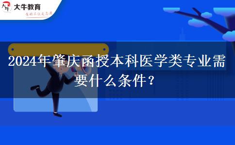 2024年肇慶函授本科醫(yī)學(xué)類專業(yè)需要什么條件？
