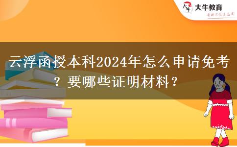 云浮函授本科2024年怎么申請(qǐng)免考？要哪些證明材料？