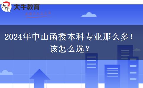 2024年中山函授本科專業(yè)那么多！該怎么選？