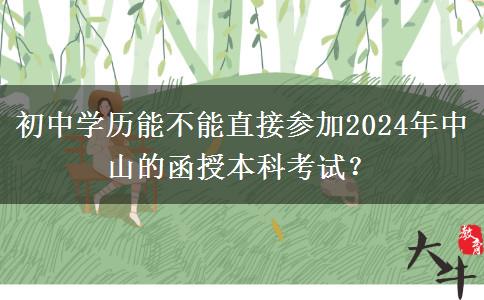 初中學(xué)歷能不能直接參加2024年中山的函授本科考試？
