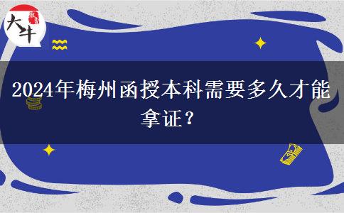 2024年梅州函授本科需要多久才能拿證？