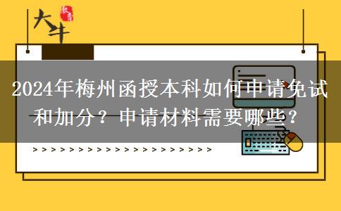 2024年梅州函授本科如何申請免試和加分？申請材料需要哪些？