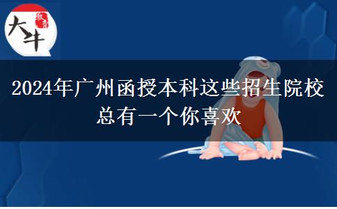 2024年廣州函授本科這些招生院?？傆幸粋€你喜歡
