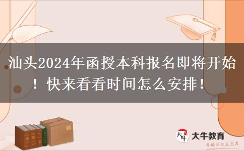 汕頭2024年函授本科報名即將開始！快來看看時間怎么安排！