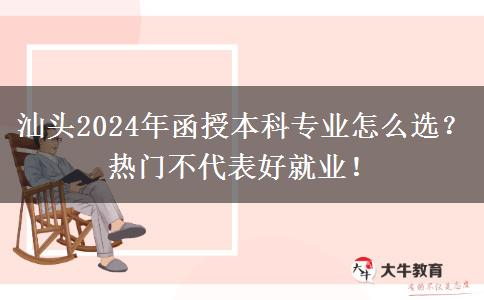 汕頭2024年函授本科專業(yè)怎么選？熱門不代表好就業(yè)！