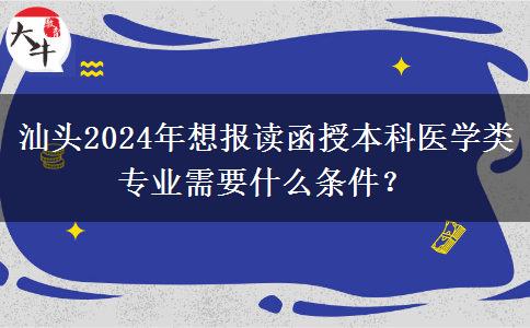 汕頭2024年想報讀函授本科醫(yī)學(xué)類專業(yè)需要什么條件？