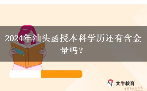 2024年汕頭函授本科學(xué)歷還有含金量嗎？