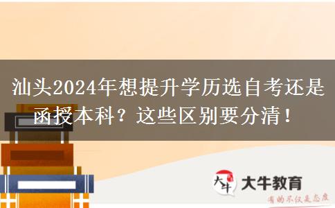 汕頭2024年想提升學歷選自考還是函授本科？這些區(qū)別要分清！