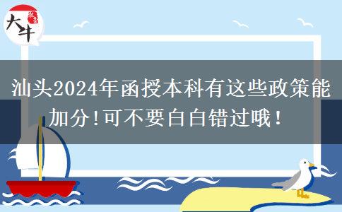 汕頭2024年函授本科有這些政策能加分!可不要白白錯過哦！