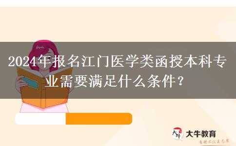 2024年報名江門醫(yī)學類函授本科專業(yè)需要滿足什么條件？