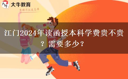 江門2024年讀函授本科學(xué)費(fèi)貴不貴？需要多少？