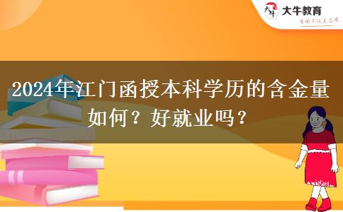 江門函授本科學(xué)歷的含金量如何？好就業(yè)嗎？（2024年新）