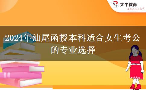 2024年汕尾有哪些函授本科專業(yè)適合女生考公的？