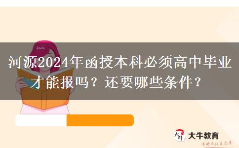 河源2024年函授本科必須高中畢業(yè)才能報(bào)嗎？還要哪些條件？