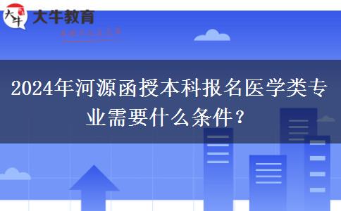 2024年河源函授本科報(bào)名醫(yī)學(xué)類(lèi)專(zhuān)業(yè)需要什么條件？