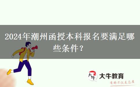 2024年潮州函授本科報名要滿足哪些條件？