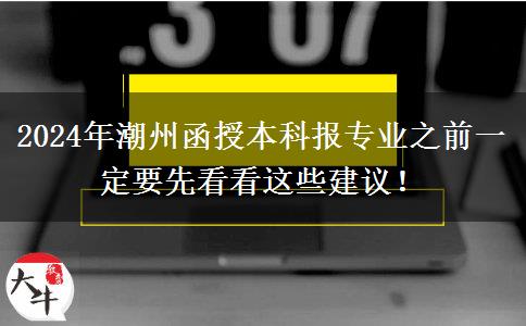 2024年潮州函授本科報(bào)專業(yè)之前一定要先看看這些建議！