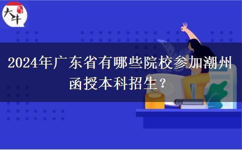 2024年廣東省有哪些院校參加潮州函授本科招生？