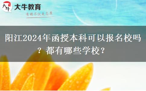 陽江2024年函授本科可以報名校嗎？都有哪些學(xué)校？