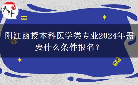 陽江函授本科醫(yī)學(xué)類專業(yè)2024年需要什么條件報名？