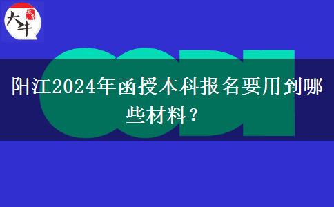 陽江2024年函授本科報名要用到哪些材料？